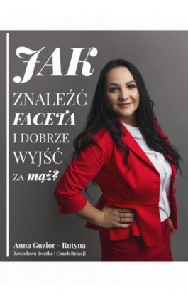 Jak znaleźć faceta i dobrze wyjść za mąż - Anna Guzior-Rutyna - Ebook - 978-83-948631-3-5