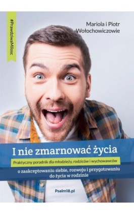 I NIE ZMARNOWAĆ ŻYCIA – o zaakceptowaniu siebie, rozwoju i przygotowaniu do życia w rodzinie - Mariola Wołochowicz - Ebook - 978-83-946935-9-6