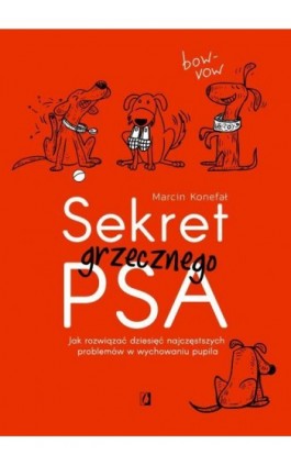 Sekret grzecznego psa. Jak rozwiązać dziesięć najczęstszych problemów w wychowaniu pupila - Marcin Konefał - Ebook - 978-83-66611-01-6