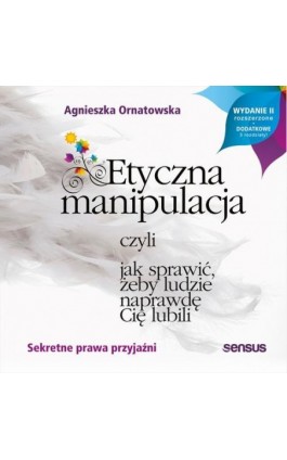 Etyczna manipulacja, czyli jak sprawić, żeby ludzie naprawdę Cię lubili. Wydanie II rozszerzone - Agnieszka Ornatowska - Audiobook - 978-83-283-6088-4