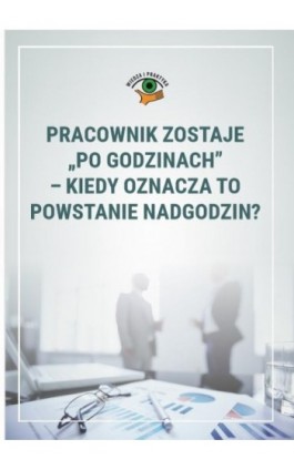 Pracownik zostaje „po godzinach”– kiedy oznacza to powstanie nadgodzin? - Monika Wacikowska - Ebook - 978-83-269-8242-2