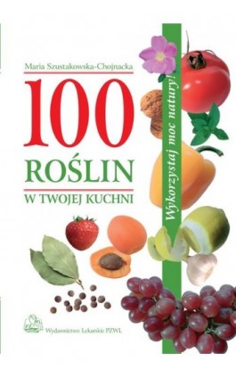 100 roślin w Twojej kuchni - Maria Szustakowska-Chojnacka - Ebook - 978-83-200-3309-0