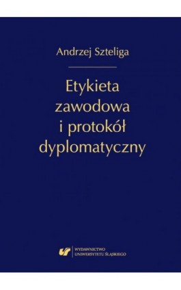 Etykieta zawodowa i protokół dyplomatyczny. Wyd. 1. popr. - Andrzej Szteliga - Ebook - 978-83-226-3373-1