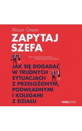 Zapytaj szefa. Jak się dogadać w trudnych sytuacjach z przełożonym, podwładnymi i kolegami z działu - Alison Green - Audiobook - 978-83-283-5114-1