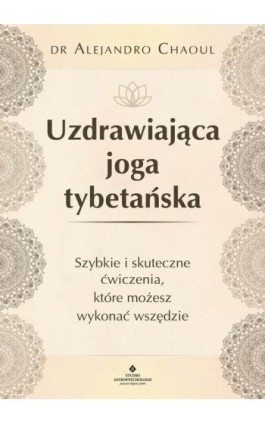 Uzdrawiająca joga tybetańska. Szybkie i skuteczne ćwiczenia, które możesz wykonać wszędzie - Alejandro Chaoul - Ebook - 978-83-8171-222-4