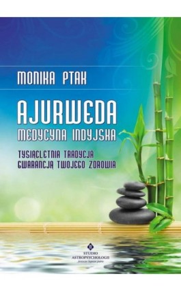 Ajurweda - medycyna indyjska. Tysiącletnia tradycja gwarancją Twojego zdrowia - Monika Ptak - Ebook - 978-83-7377-674-6