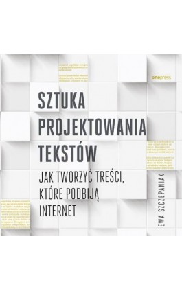 Sztuka projektowania tekstów. Jak tworzyć treści, które podbiją internet - Ewa Szczepaniak - Audiobook - 978-83-283-5733-4