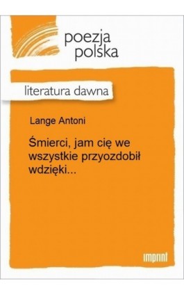 Śmierci, jam cię we wszystkie przyozdobił wdzięki... - Antoni Lange - Ebook - 978-83-270-3007-8