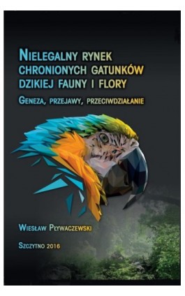 Nielegalny rynek chronionych gatunków dzikiej fauny i flory. Geneza, przejawy, przeciwdziałanie - Wiesław Pływaczewski - Ebook - 978-83-7462-521-0