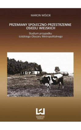 Przemiany społeczno-przestrzenne osiedli wiejskich. Studium Przypadku Łódzkiego Obszaru Metropolitalnego - Marcin Wójcik - Ebook - 978-83-7969-047-3