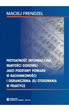 Przydatność informacyjna wartości godziwej jako podstawy pomiaru w rachunkowości i ograniczenia jej stosowania w praktyce - Maciej Frendzel - Ebook - 978-83-7525-638-3