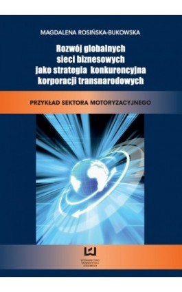 Rozwój globalnych sieci biznesowych jako strategia konkurencyjna korporacji transnarodowych. Przykład sektora motoryzacyjnego - Magdalena Rosińska-Bukowska - Ebook - 978-83-7525-675-8