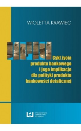 Cykl życia produktu bankowego i jego implikacje dla polityki produktu bankowości detalicznej - Wioletta Krawiec - Ebook - 978-83-7525-720-5