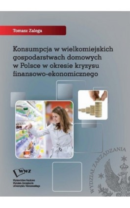 Konsumpcja w wielkomiejskich gospodarstwach domowych w Polsce w okresie kryzysu finansowo-ekonomicznego - Tomasz Zalega - Ebook - 978-83-61276-98-2