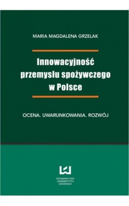 Innowacyjność przemysłu spożywczego w Polsce. Ocena, uwarunkowania, rozwój - Magdalena Maria  Grzelak - Ebook - 978-83-7525-709-0