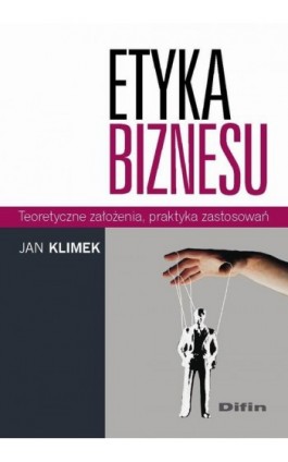 Etyka biznesu. Teoretyczne założenia, praktyka zastosowań - Jan Klimek - Ebook - 978-83-7930-112-6