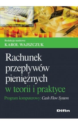 Rachunek przepływów pieniężnych w teorii i praktyce. Program komputerowy Cash Flow System - Karol Wajszczuk - Ebook - 978-83-7641-916-9