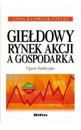 Giełdowy rynek akcji a gospodarka. Ujęcie funkcyjne - Anna Kasprzak-Czelej - Ebook - 978-83-7930-413-4