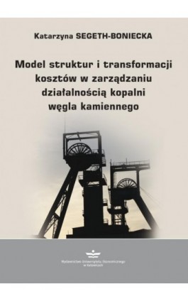 Model struktur i transformacji kosztów w zarządzaniu działalnością kopalni węgla kamiennego - Katarzyna Segeth-Boniecka - Ebook - 978-83-7875-404-6