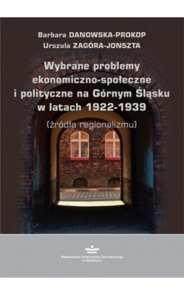 Wybrane problemy ekonomiczno-społeczne i polityczne na Górnym Śląsku w latach 1922-1939 (źródła regionalizmu) - Barbara Danowska-Prokop - Ebook - 978-83-7875-406-0