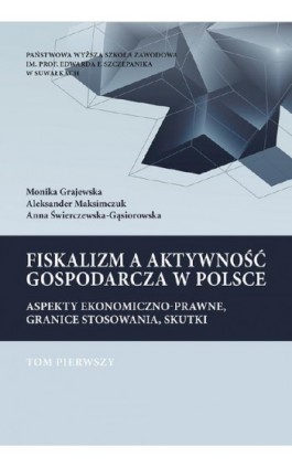 Fiskalizm a aktywność gospodarcza w Polsce. Aspekty ekonomiczno-prawne, granice stosowania, skutki. T. 1. Podatek dochodowy od o - Monika Grajewska - Ebook - 978-83-949219-5-8