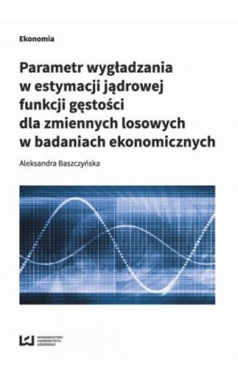 Parametr wygładzania w estymacji jądrowej funkcji gęstości dla zmiennych losowych w badaniach ekonomicznych - Aleksandra Baszczyńska - Ebook - 978-83-8088-280-5