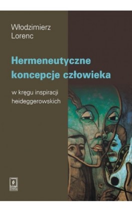 Hermeneutyczne koncepcje człowieka w kręgu inspiracji heideggerowskich - Włodzimierz Lorenc - Ebook - 978-83-7383-013-4