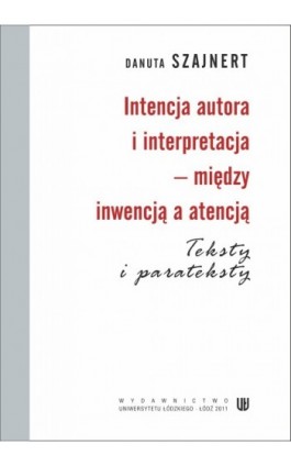 Intencja autora i interpretacja - między inwencją a atencją. Teksty i parateksty - Danuta Szajnert - Ebook - 978-83-7525-607-9