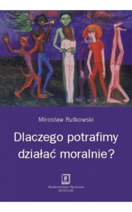 Dlaczego potrafimy działać moralnie? - Mirosław Rutkowski - Ebook - 978-83-7383-459-0
