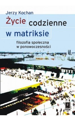 Życie codzienne w matriksie - Jerzy Kochan - Ebook - 978-83-7383-235-0