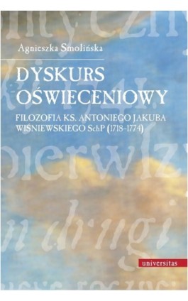 Dyskurs oświeceniowy Filozofia ks. Antoniego Jakuba Wiśniewskiego SchP (1718-1774) - Agnieszka Smolińska - Ebook - 978-83-242-1857-8