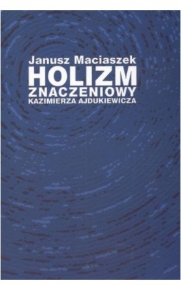 Holizm znaczeniowy Kazimierza Ajdukiewicza - Janusz Maciaszek - Ebook - 978-83-7405-527-7