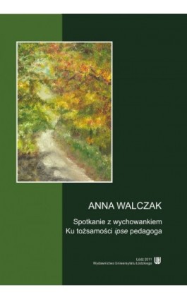Spotkanie z wychowankiem. Ku tożsamości ipse pedagoga - Anna Walczak - Ebook - 978-83-7525-617-8