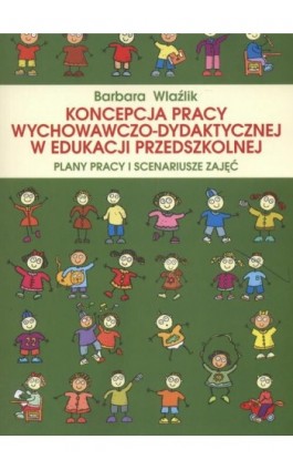 Koncepcja pracy wychowawczo-dydaktycznej w edukacji przedszkolnej. Plany pracy i scenariusze zajęć - Barbara Wlaźlik - Ebook - 978-83-7405-537-6