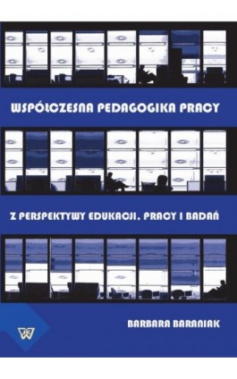 Współczesna pedagogika pracy. Z perspektywy edukacji, pracy i  badań - Barbara Baraniak - Ebook - 978-83-64181-13-9