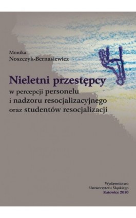 Nieletni przestępcy w percepcji personelu i nadzoru resocjalizacyjnego oraz studentów resocjalizacji - Monika Noszczyk-Bernasiewicz - Ebook - 978-83-226-2362-6