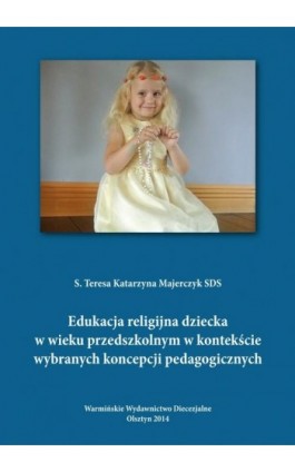 Edukacja religijna dziecka w wieku przedszkolnym w kontekście wybranych koncepcji pedagogicznych - Teresa Majerczyk - Ebook - 978-83-618-6442-4