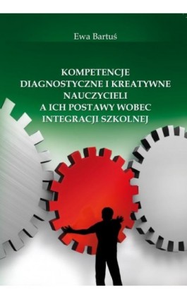 Kompetencje diagnostyczne i kreatywne nauczycieli a ich postawy wobec integracji szkolnej - Ewa Bartuś - Ebook - 978-83-61601-21-0