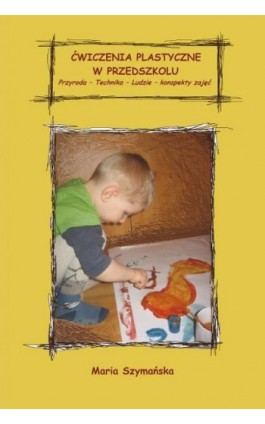 Ćwiczenia plastyczne w przedszkolu. Przyroda - Technika – Ludzie. Konspekty - Maria Szymańska - Ebook - 978-83-61601-89-0