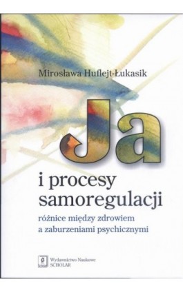 Ja i procesy samoregulacji Różnice między zdrowiem a zaburzeniami psychicznymi - Mirosława Huflejt-Łukasik - Ebook - 978-83-7383-358-6