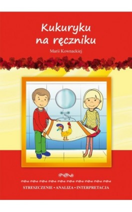 Kukuryku na ręczniku Marii Kownackiej. Streszczenie, analiza, interpretacja i zabawy edukacyjne - Marta Zawłocka - Ebook - 978-83-7898-405-4