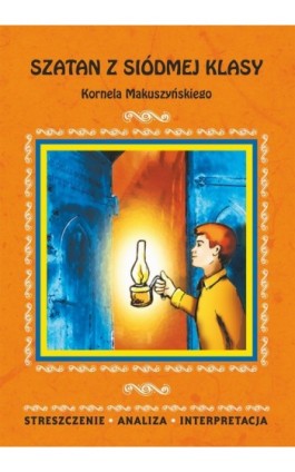 Szatan z siódmej klasy Kornela Makuszyńskiego. Streszczenie, analiza, interpretacja - Magdalena Zambrzycka - Ebook - 978-83-7898-409-2