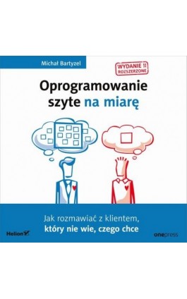 Oprogramowanie szyte na miarę. Jak rozmawiać z klientem, który nie wie, czego chce. Wydanie II rozszerzone - Michał Bartyzel - Audiobook - 978-83-283-6886-6