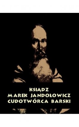 Ksiądz Marek Jandołowicz, cudotwórca i prorok konfederacji barskiej. Szkic historyczny. - Antologia - Ebook - 978-83-7950-785-6