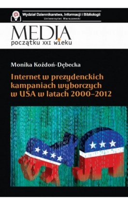 Internet w prezydenckich kampaniach wyborczych w USA w latach 2000-2012 - Monika Kożdoń-Dębecka - Ebook - 978-83-7545-888-6
