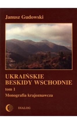 Ukraińskie Beskidy Wschodnie Tom I. Przewodnik - monografia krajoznawcza - Janusz Gudowski - Ebook - 978-83-8002-360-4