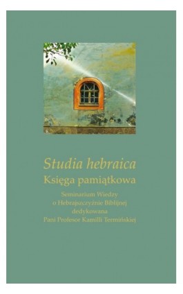 Studia hebraica. Księga pamiątkowa. Seminarium Wiedzy o Hebrajszczyźnie Biblijnej dedykowana Pani Profesor Kamilli Termińskiej - Ebook - 978-83-226-3663-3