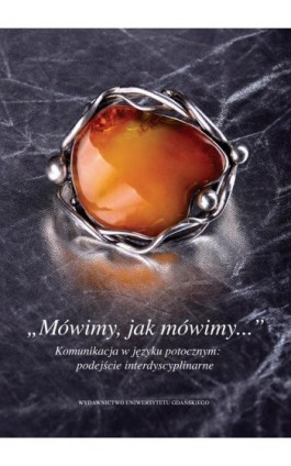 „Mówimy, jak mówimy...” Komunikacja w języku potocznym: podejście interdyscyplinarne - Ebook - 978-83-7865-251-9