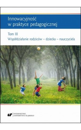 Innowacyjność w praktyce pedagogicznej. Tom. 3: Współdziałanie rodziców – dziecka – nauczyciela - Ebook - 978-83-226-3342-7
