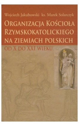 Organizacja Kościoła Rzymskokatolickiego na ziemiach polskich - Wojciech Jakubowski - Ebook - 978-83-7545-262-4